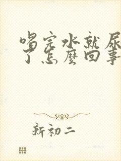 喝完水就尿出来了怎么回事