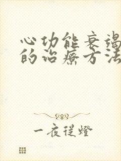 心功能衰竭病人的治疗方法是