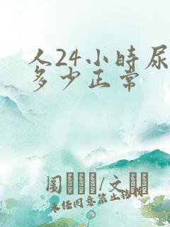 人24小时尿量多少正常