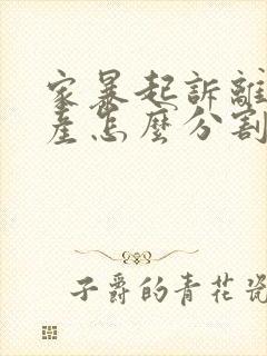 家暴起诉离婚财产怎么分割