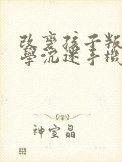 改变孩子叛逆厌学沉迷手机的方法