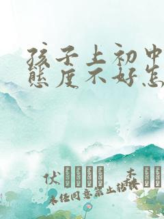 孩子上初中了学态度不好怎么办