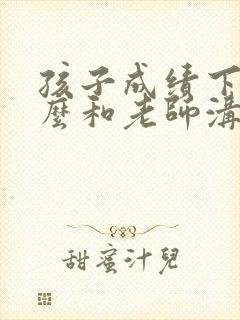 孩子成绩下降怎么和老师沟通