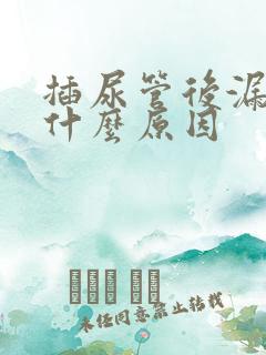 插尿管后漏尿是什么原因