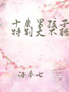 十岁男孩子脾气特别大不听话怎么办