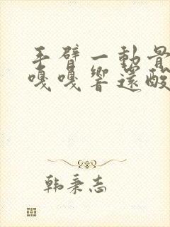 手臂一动骨头就嘎嘎响还酸痛