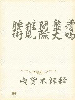 腰椎间盘滑落手术风险大吗