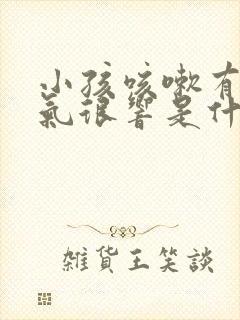 小孩咳嗽有痰喘气很响是什么原因