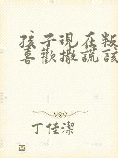 孩子现在叛逆期喜欢撒谎该怎么办?