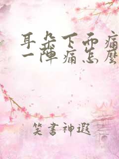 耳朵下面痛一阵一阵痛怎么办