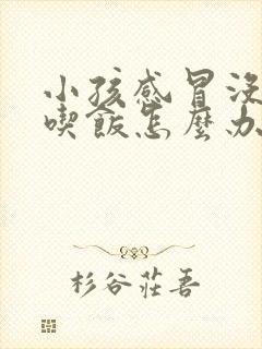 小孩感冒没胃口吃饭怎么办