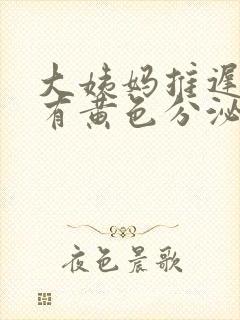 大姨妈推迟五天有黄色分泌物