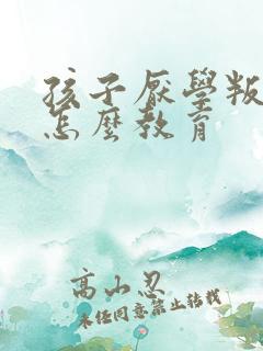 孩子厌学叛逆该怎么教育