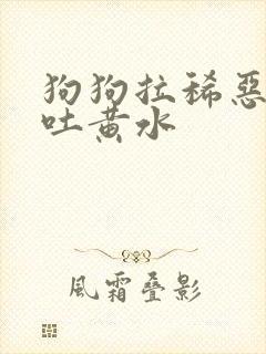 狗狗拉稀恶臭又吐黄水