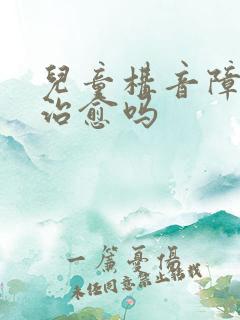 儿童构音障碍能治愈吗