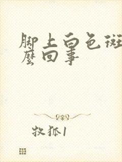 脚上白色斑块怎么回事