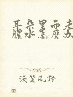 耳朵里面老是流脓水怎么办