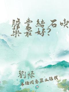 胆囊结石吃什么药最好?