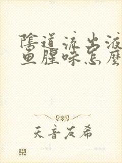 阴道流出液体有鱼腥味怎么回事