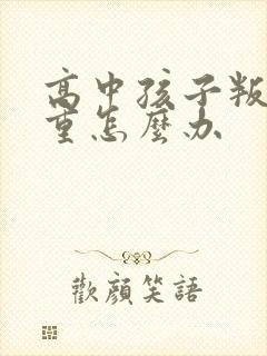 高中孩子叛逆严重怎么办