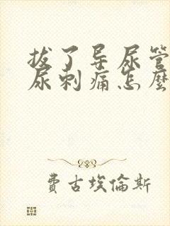 拔了导尿管后排尿刺痛怎么办