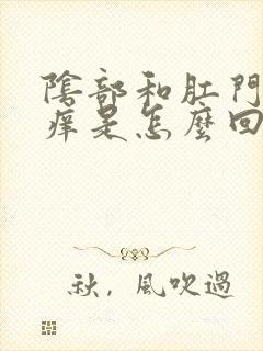 阴部和肛门口瘙痒是怎么回事