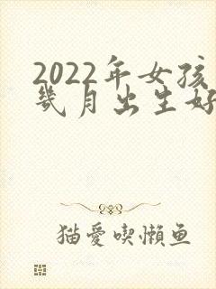 2022年女孩几月出生好