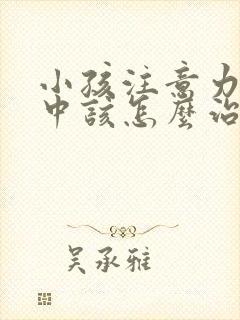 小孩注意力不集中该怎么治疗