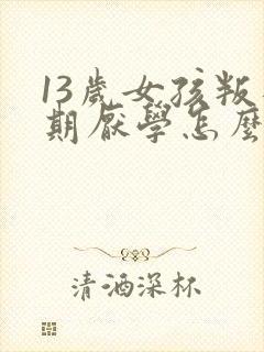 13岁女孩叛逆期厌学怎么办