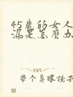 45岁的女人尿漏是怎么办