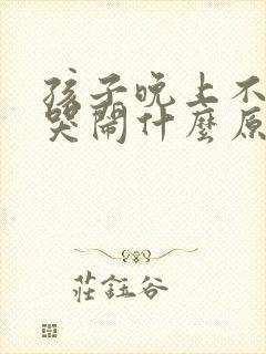 孩子晚上不睡觉哭闹什么原因