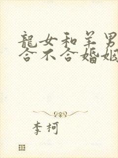 龙女和羊男属相合不合婚姻