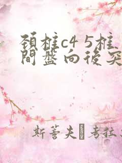 颈椎c4 5椎间盘向后突出