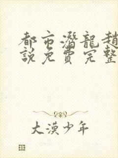 都市潜龙赵东小说免费完整版