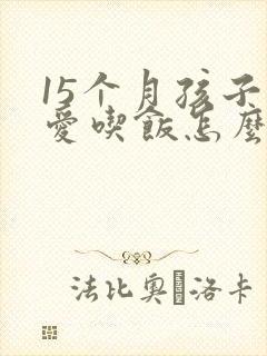 15个月孩子不爱吃饭怎么回事