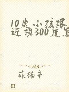 10岁小孩眼睛近视300度怎么办