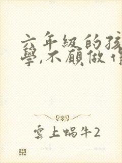 六年级的孩子厌学,不愿做作业怎么办