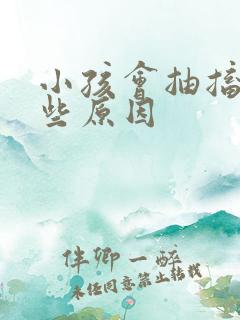 小孩会抽搐有哪些原因