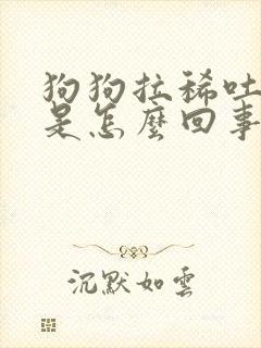 狗狗拉稀吐黄水是怎么回事