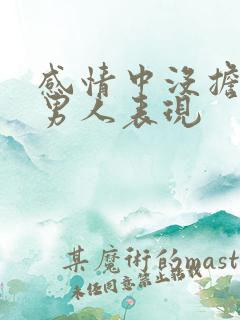 感情中没担当的男人表现