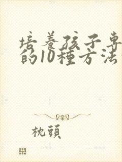 培养孩子专注力的10种方法的