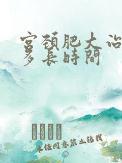 宫颈肥大治疗要多长时间