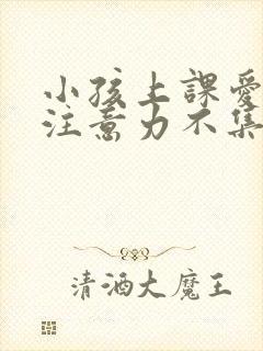 小孩上课爱发呆注意力不集中