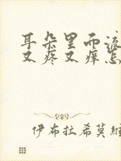 耳朵里面流脓水又疼又痒怎么回事