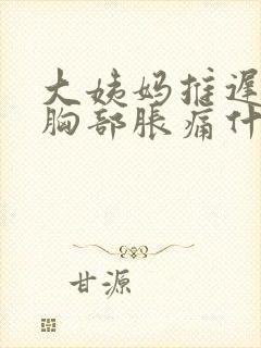 大姨妈推迟七天胸部胀痛什么原因