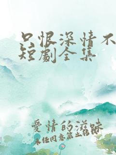 只恨深情不识鸢短剧全集