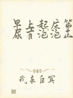 早上起床笫一次尿有泡泡正常吗