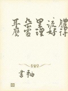 耳朵里流脓水怎么处理好得快