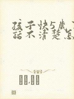 孩子快5岁了说话不清楚怎么办