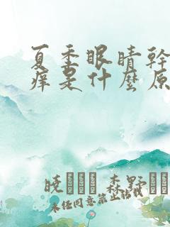 夏季眼睛干涩发痒是什么原因引起的